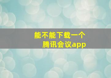 能不能下载一个腾讯会议app