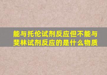 能与托伦试剂反应但不能与斐林试剂反应的是什么物质