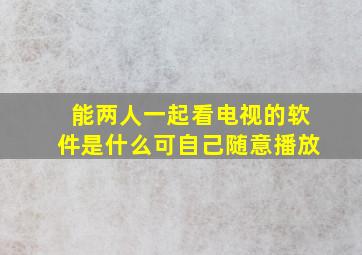 能两人一起看电视的软件是什么可自己随意播放