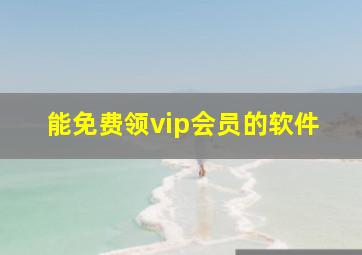 能免费领vip会员的软件