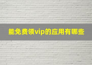 能免费领vip的应用有哪些