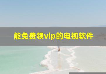 能免费领vip的电视软件