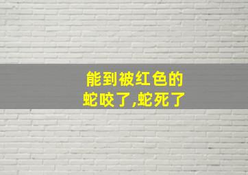 能到被红色的蛇咬了,蛇死了