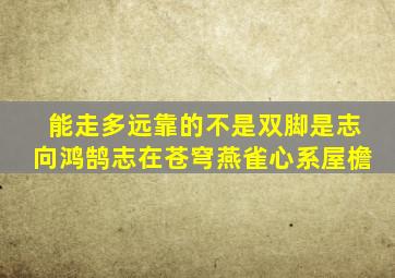 能走多远靠的不是双脚是志向鸿鹄志在苍穹燕雀心系屋檐