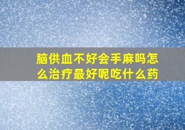 脑供血不好会手麻吗怎么治疗最好呢吃什么药