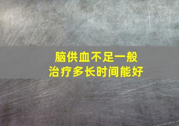 脑供血不足一般治疗多长时间能好