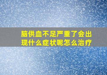 脑供血不足严重了会出现什么症状呢怎么治疗