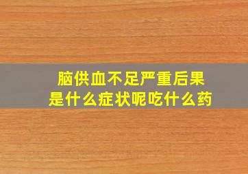 脑供血不足严重后果是什么症状呢吃什么药