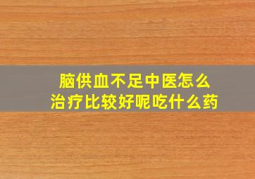 脑供血不足中医怎么治疗比较好呢吃什么药