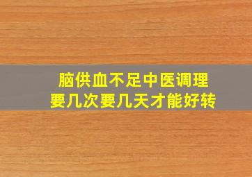 脑供血不足中医调理要几次要几天才能好转