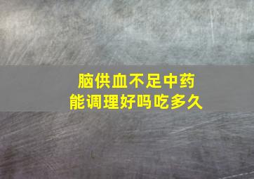 脑供血不足中药能调理好吗吃多久