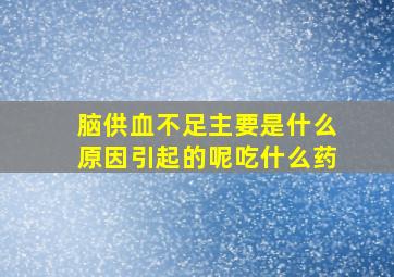 脑供血不足主要是什么原因引起的呢吃什么药