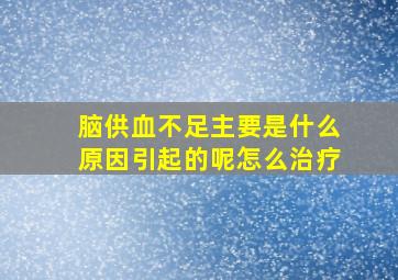 脑供血不足主要是什么原因引起的呢怎么治疗