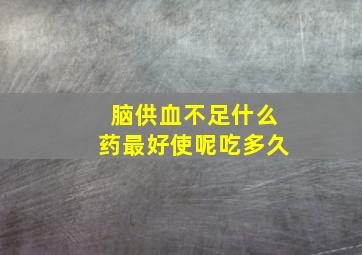 脑供血不足什么药最好使呢吃多久