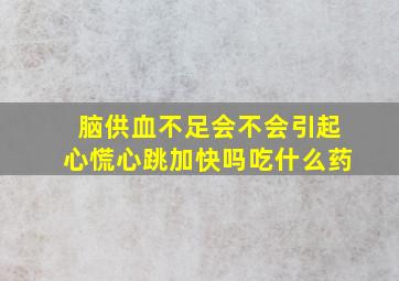 脑供血不足会不会引起心慌心跳加快吗吃什么药