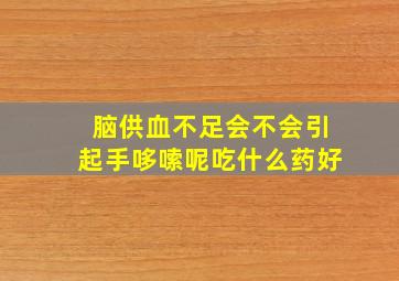 脑供血不足会不会引起手哆嗦呢吃什么药好