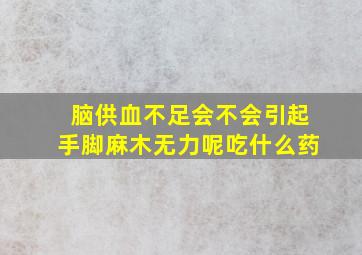 脑供血不足会不会引起手脚麻木无力呢吃什么药