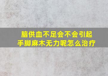 脑供血不足会不会引起手脚麻木无力呢怎么治疗