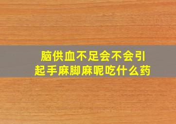 脑供血不足会不会引起手麻脚麻呢吃什么药