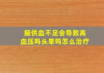 脑供血不足会导致高血压吗头晕吗怎么治疗