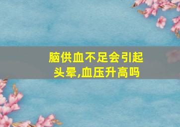 脑供血不足会引起头晕,血压升高吗