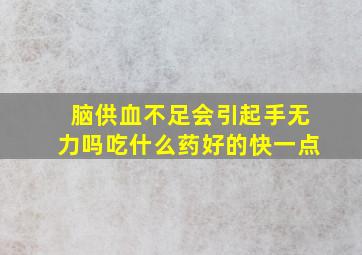 脑供血不足会引起手无力吗吃什么药好的快一点