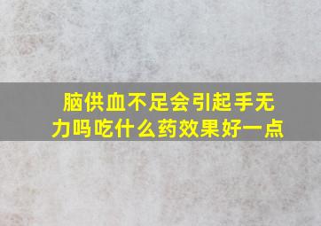 脑供血不足会引起手无力吗吃什么药效果好一点