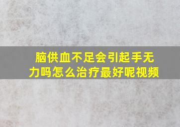 脑供血不足会引起手无力吗怎么治疗最好呢视频