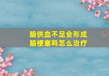 脑供血不足会形成脑梗塞吗怎么治疗