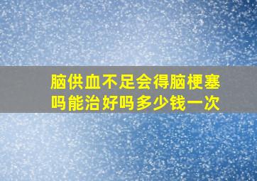 脑供血不足会得脑梗塞吗能治好吗多少钱一次