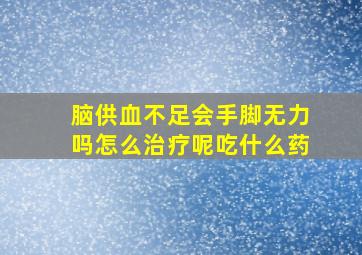 脑供血不足会手脚无力吗怎么治疗呢吃什么药