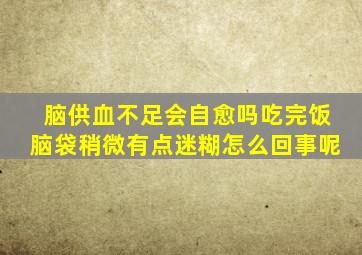 脑供血不足会自愈吗吃完饭脑袋稍微有点迷糊怎么回事呢