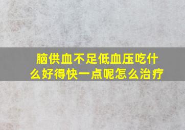 脑供血不足低血压吃什么好得快一点呢怎么治疗