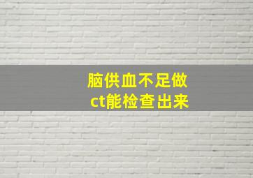 脑供血不足做ct能检查出来