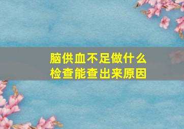 脑供血不足做什么检查能查出来原因