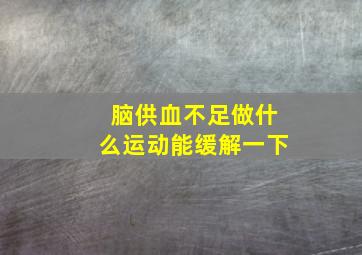 脑供血不足做什么运动能缓解一下