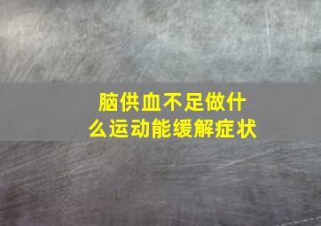 脑供血不足做什么运动能缓解症状