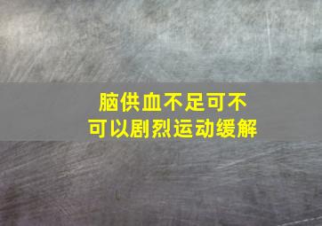 脑供血不足可不可以剧烈运动缓解