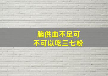 脑供血不足可不可以吃三七粉