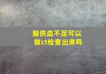 脑供血不足可以做ct检查出来吗