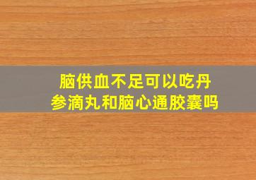 脑供血不足可以吃丹参滴丸和脑心通胶囊吗