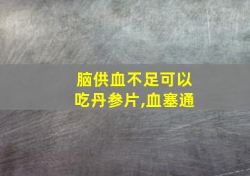 脑供血不足可以吃丹参片,血塞通