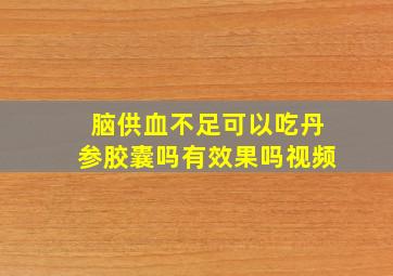 脑供血不足可以吃丹参胶囊吗有效果吗视频