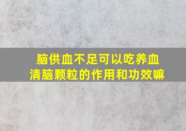 脑供血不足可以吃养血清脑颗粒的作用和功效嘛