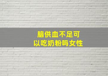 脑供血不足可以吃奶粉吗女性