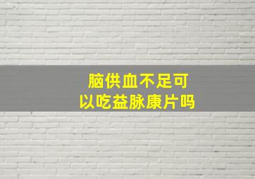 脑供血不足可以吃益脉康片吗