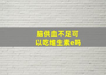 脑供血不足可以吃维生素e吗