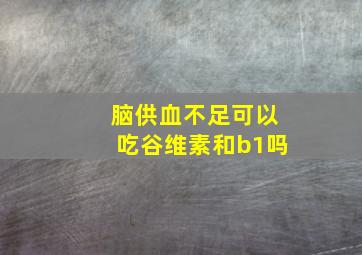 脑供血不足可以吃谷维素和b1吗