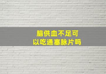 脑供血不足可以吃通塞脉片吗