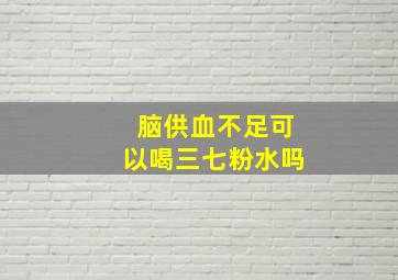 脑供血不足可以喝三七粉水吗